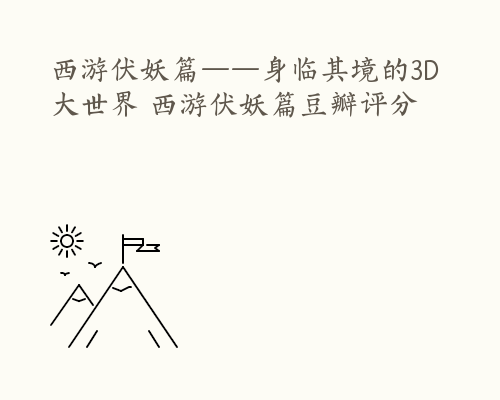 西游伏妖篇——身临其境的3D大世界 西游伏妖篇豆瓣评分