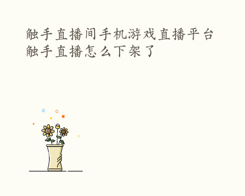 触手直播间手机游戏直播平台 触手直播怎么下架了
