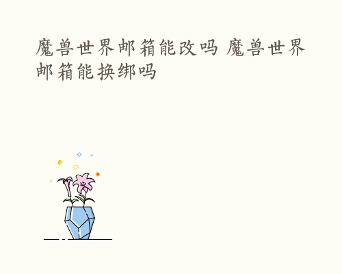 魔兽世界邮箱能改吗 魔兽世界邮箱能换绑吗