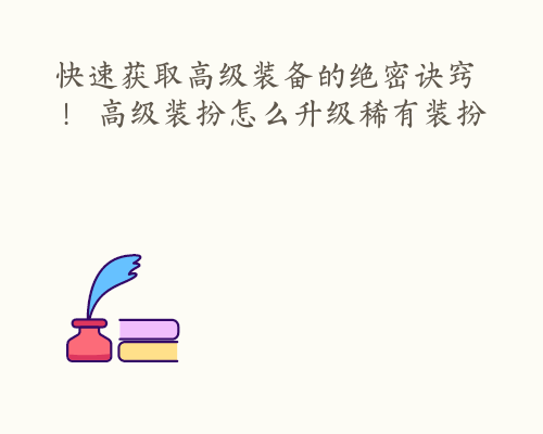 快速获取高级装备的绝密诀窍！ 高级装扮怎么升级稀有装扮