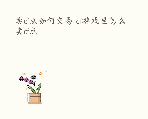 卖cf点如何交易 cf游戏里怎么卖cf点