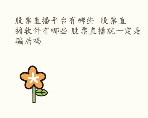 股票直播平台有哪些  股票直播软件有哪些 股票直播就一定是骗局吗