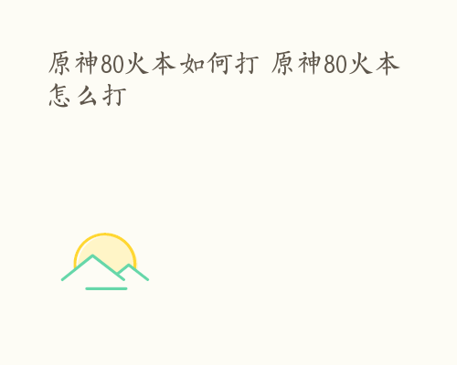 原神80火本如何打 原神80火本怎么打