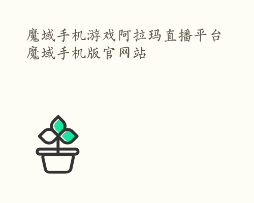 魔域手机游戏阿拉玛直播平台 魔域手机版官网站