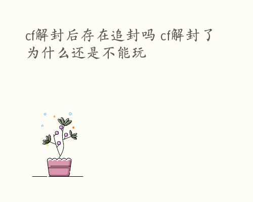 cf解封后存在追封吗 cf解封了为什么还是不能玩