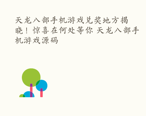 天龙八部手机游戏兑奖地方揭晓！惊喜在何处等你 天龙八部手机游戏源码