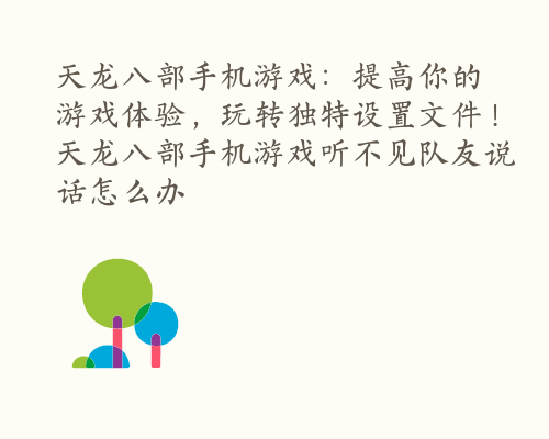 天龙八部手机游戏：提高你的游戏体验，玩转独特设置文件！ 天龙八部手机游戏听不见队友说话怎么办