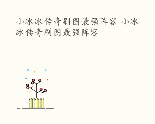 小冰冰传奇刷图最强阵容 小冰冰传奇刷图最强阵容