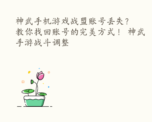 神武手机游戏战盟账号丢失？教你找回账号的完美方式！ 神武手游战斗调整