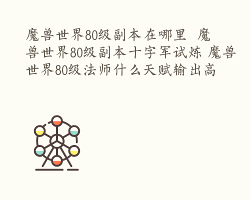 魔兽世界80级副本在哪里  魔兽世界80级副本十字军试炼 魔兽世界80级法师什么天赋输出高