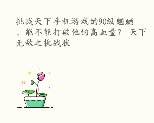 挑战天下手机游戏的90级魍魉，能不能打破他的高血量？ 天下无敌之挑战状