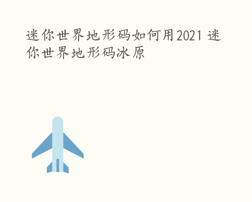 迷你世界地形码如何用2021 迷你世界地形码冰原