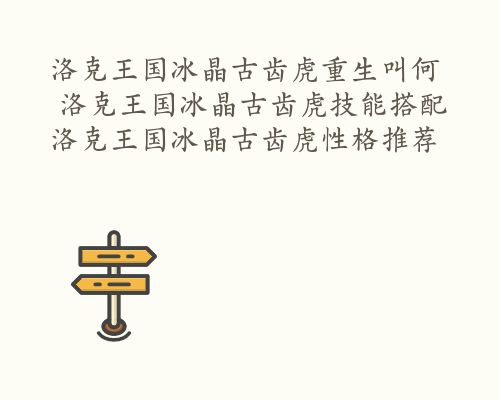 洛克王国冰晶古齿虎重生叫何  洛克王国冰晶古齿虎技能搭配 洛克王国冰晶古齿虎性格推荐
