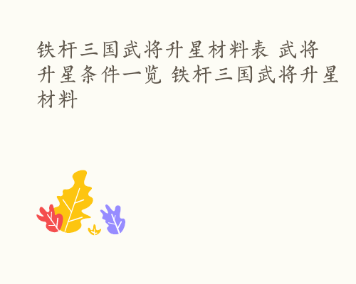 铁杆三国武将升星材料表 武将升星条件一览 铁杆三国武将升星材料
