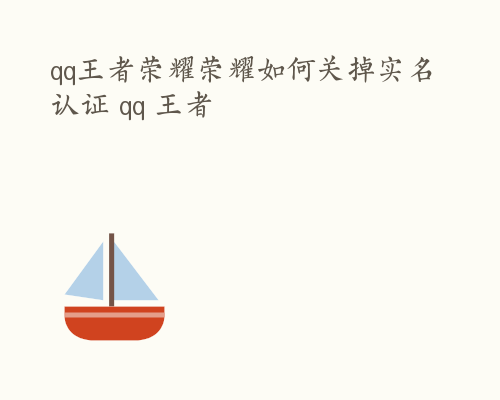 qq王者荣耀荣耀如何关掉实名认证 qq 王者