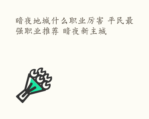 暗夜地城什么职业厉害 平民最强职业推荐 暗夜新主城
