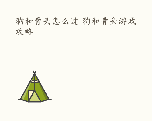 狗和骨头怎么过 狗和骨头游戏攻略