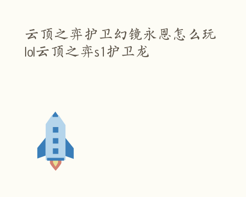云顶之弈护卫幻镜永恩怎么玩 lol云顶之弈s1护卫龙