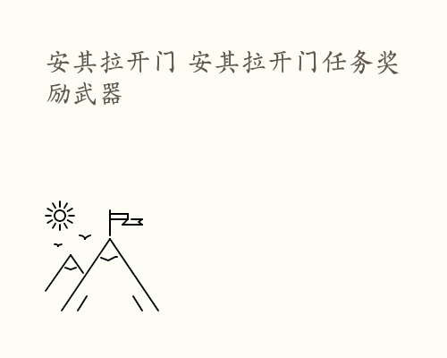 安其拉开门 安其拉开门任务奖励武器