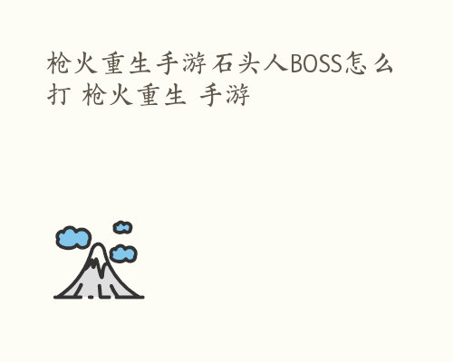 枪火重生手游石头人BOSS怎么打 枪火重生 手游
