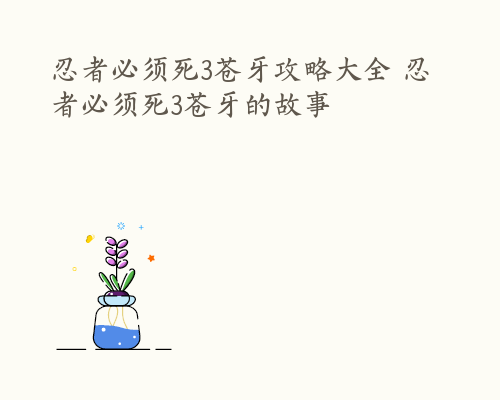 忍者必须死3苍牙攻略大全 忍者必须死3苍牙的故事