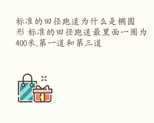 标准的田径跑道为什么是椭圆形 标准的田径跑道最里面一圈为400米,第一道和第三道