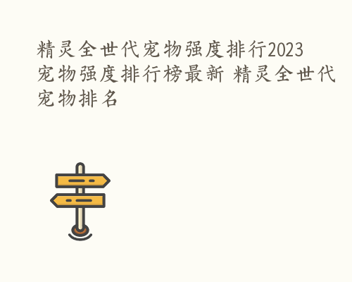 精灵全世代宠物强度排行2023 宠物强度排行榜最新 精灵全世代宠物排名