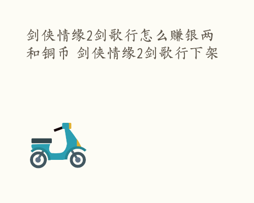 剑侠情缘2剑歌行怎么赚银两和铜币 剑侠情缘2剑歌行下架