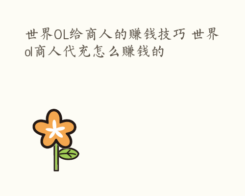 世界OL给商人的赚钱技巧 世界ol商人代充怎么赚钱的