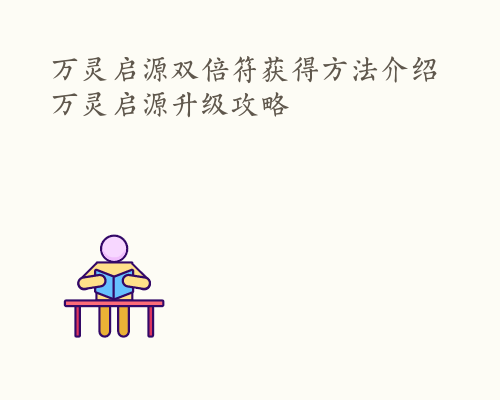 万灵启源双倍符获得方法介绍 万灵启源升级攻略