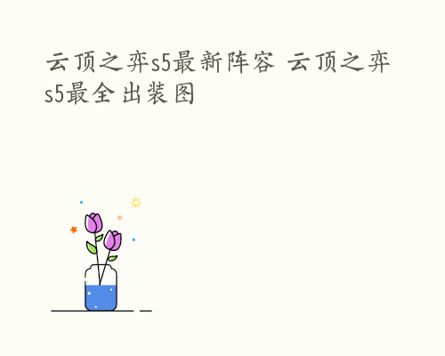 云顶之弈s5最新阵容 云顶之弈s5最全出装图