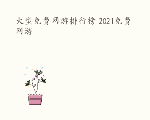 大型免费网游排行榜 2021免费网游