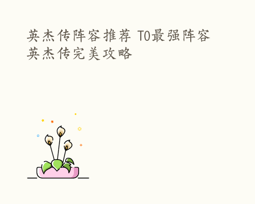 英杰传阵容推荐 T0最强阵容 英杰传完美攻略