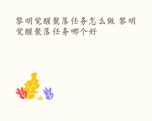 黎明觉醒聚落任务怎么做 黎明觉醒聚落任务哪个好