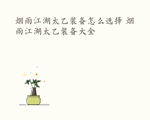 烟雨江湖太乙装备怎么选择 烟雨江湖太乙装备大全