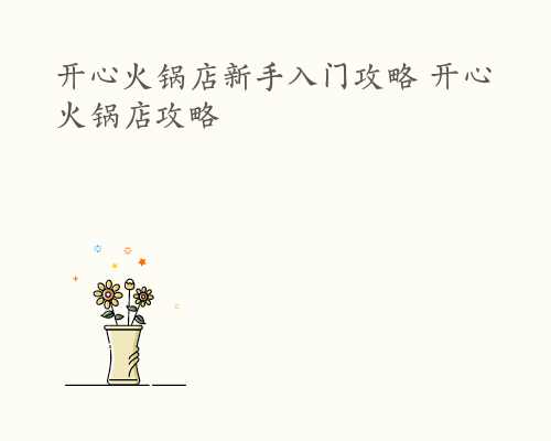 开心火锅店新手入门攻略 开心火锅店攻略