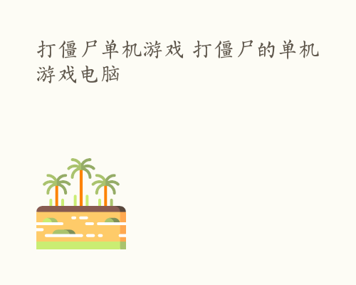 打僵尸单机游戏 打僵尸的单机游戏电脑