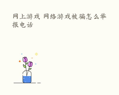 网上游戏 网络游戏被骗怎么举报电话