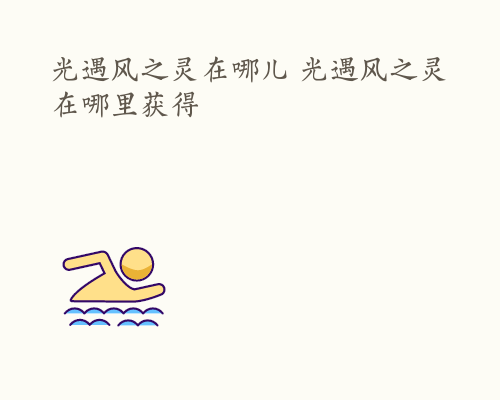 光遇风之灵在哪儿 光遇风之灵在哪里获得