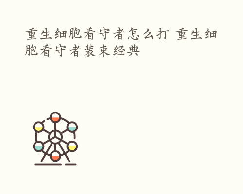 重生细胞看守者怎么打 重生细胞看守者装束经典