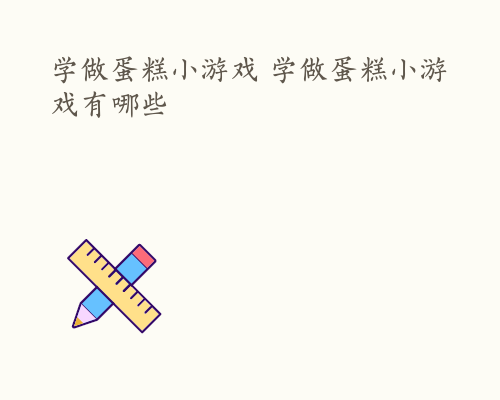 学做蛋糕小游戏 学做蛋糕小游戏有哪些