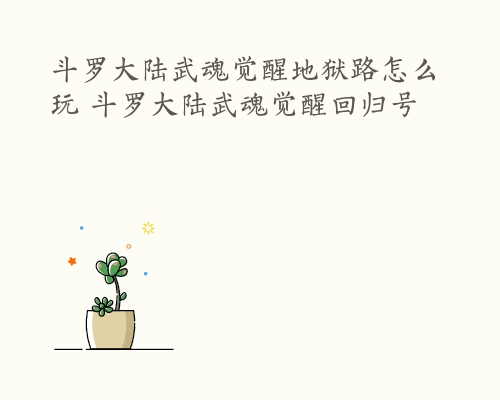 斗罗大陆武魂觉醒地狱路怎么玩 斗罗大陆武魂觉醒回归号