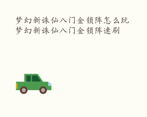 梦幻新诛仙八门金锁阵怎么玩 梦幻新诛仙八门金锁阵速刷