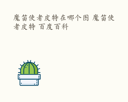 魔笛使者皮特在哪个图 魔笛使者皮特 百度百科