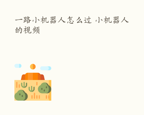 一路小机器人怎么过 小机器人的视频