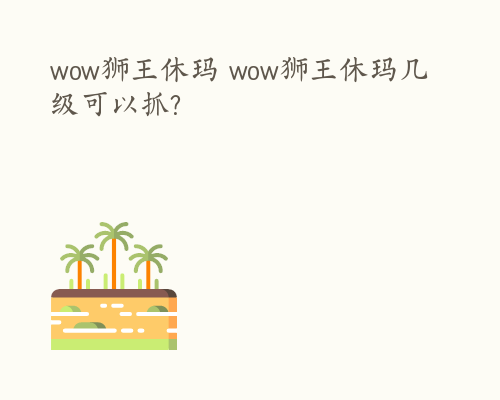wow狮王休玛 wow狮王休玛几级可以抓?