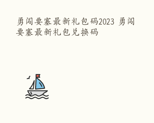 勇闯要塞最新礼包码2023 勇闯要塞最新礼包兑换码