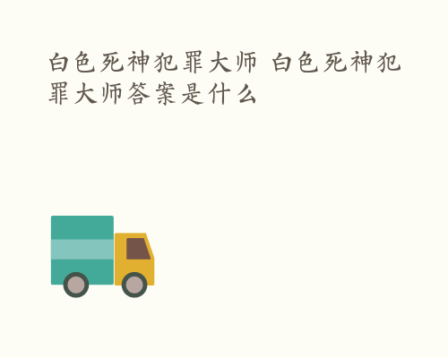 白色死神犯罪大师 白色死神犯罪大师答案是什么