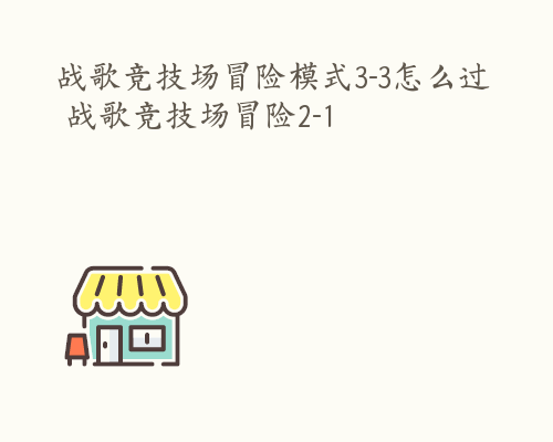战歌竞技场冒险模式3-3怎么过 战歌竞技场冒险2-1