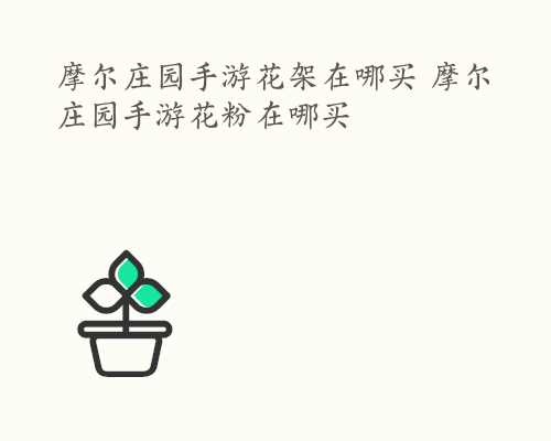 摩尔庄园手游花架在哪买 摩尔庄园手游花粉在哪买